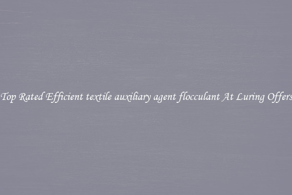 Top Rated Efficient textile auxiliary agent flocculant At Luring Offers