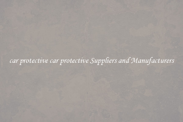 car protective car protective Suppliers and Manufacturers