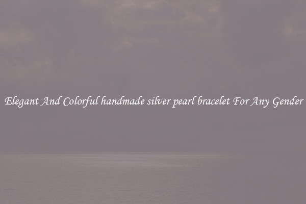Elegant And Colorful handmade silver pearl bracelet For Any Gender