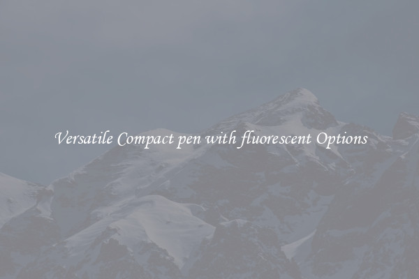 Versatile Compact pen with fluorescent Options