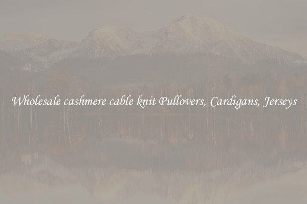 Wholesale cashmere cable knit Pullovers, Cardigans, Jerseys