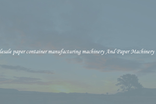 Wholesale paper container manufacturing machinery And Paper Machinery Parts