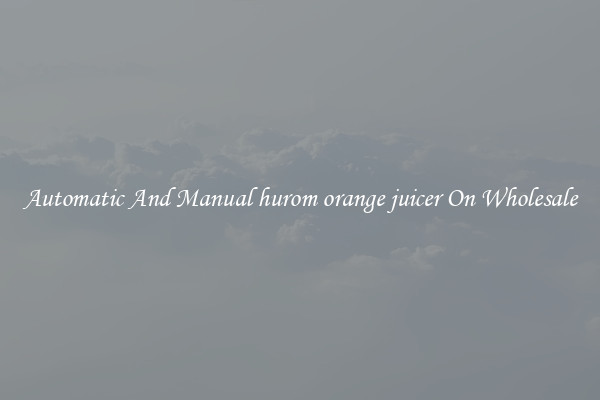 Automatic And Manual hurom orange juicer On Wholesale