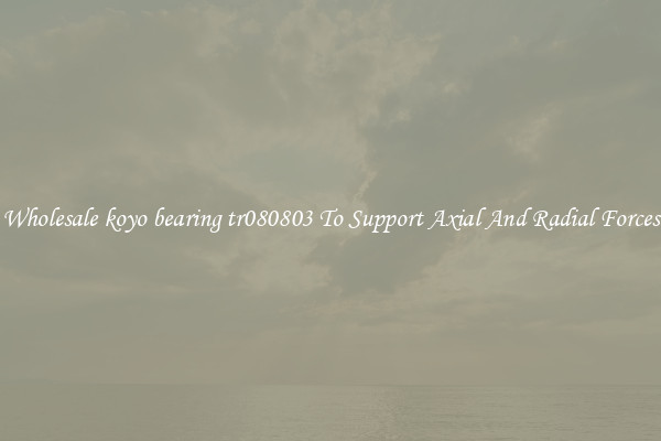 Wholesale koyo bearing tr080803 To Support Axial And Radial Forces
