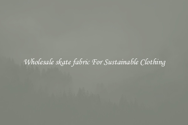 Wholesale skate fabric For Sustainable Clothing