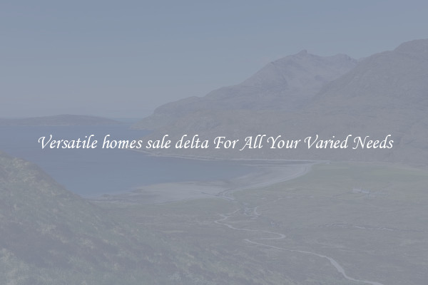 Versatile homes sale delta For All Your Varied Needs