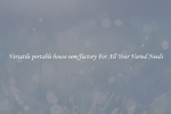 Versatile portable house oem/factory For All Your Varied Needs