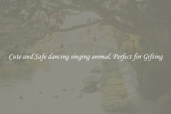 Cute and Safe dancing singing animal, Perfect for Gifting
