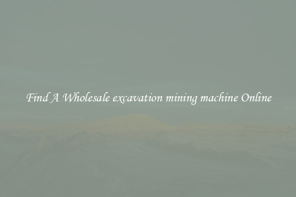 Find A Wholesale excavation mining machine Online