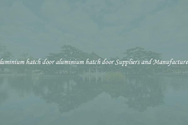 aluminium hatch door aluminium hatch door Suppliers and Manufacturers