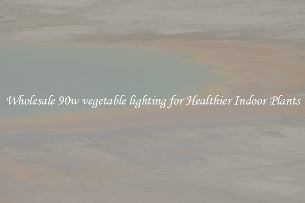 Wholesale 90w vegetable lighting for Healthier Indoor Plants