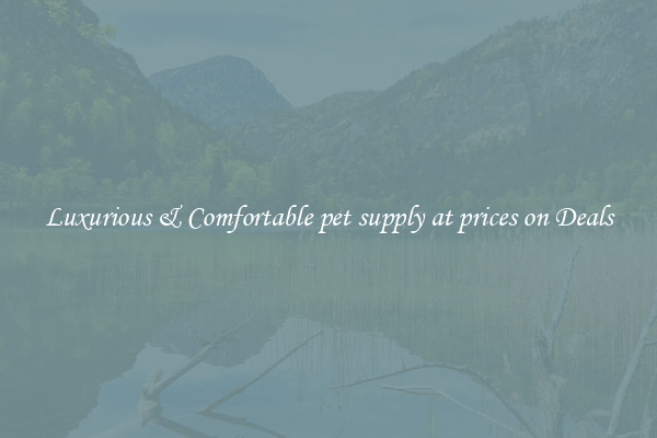 Luxurious & Comfortable pet supply at prices on Deals