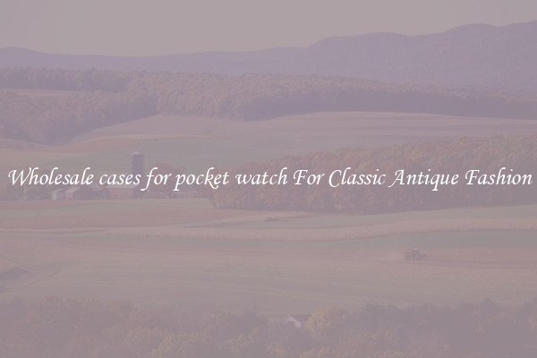 Wholesale cases for pocket watch For Classic Antique Fashion